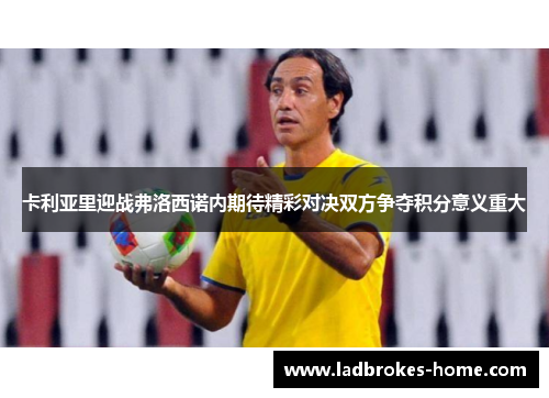 卡利亚里迎战弗洛西诺内期待精彩对决双方争夺积分意义重大