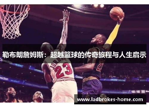 勒布朗詹姆斯：超越篮球的传奇旅程与人生启示