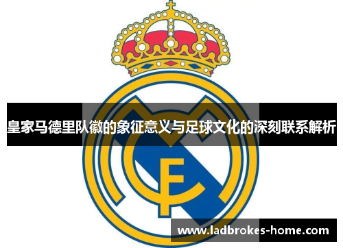 皇家马德里队徽的象征意义与足球文化的深刻联系解析