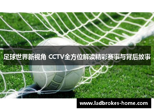 足球世界新视角 CCTV全方位解读精彩赛事与背后故事