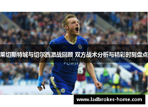 莱切斯特城与切尔西激战回顾 双方战术分析与精彩时刻盘点