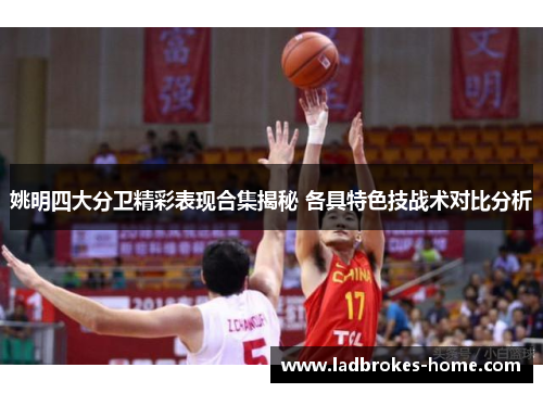 姚明四大分卫精彩表现合集揭秘 各具特色技战术对比分析