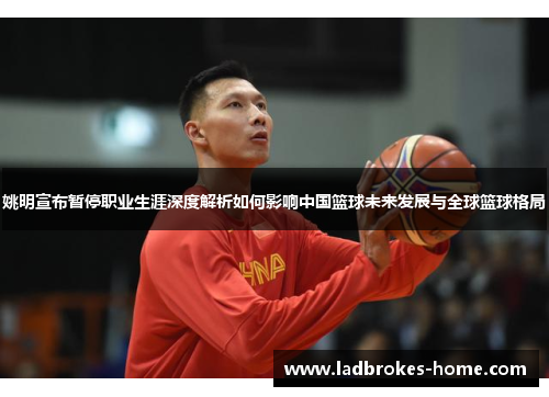 姚明宣布暂停职业生涯深度解析如何影响中国篮球未来发展与全球篮球格局