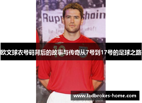 欧文球衣号码背后的故事与传奇从7号到17号的足球之路