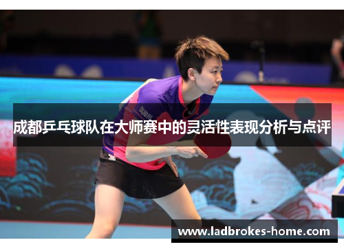 成都乒乓球队在大师赛中的灵活性表现分析与点评