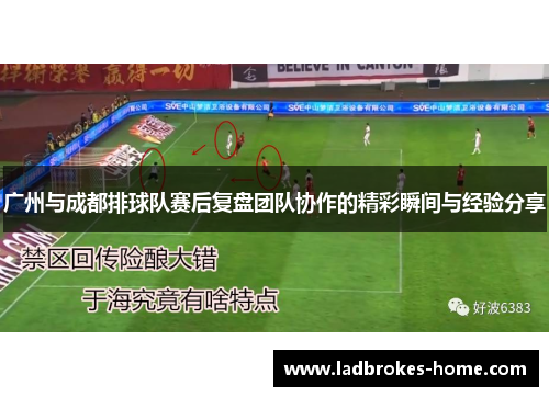 广州与成都排球队赛后复盘团队协作的精彩瞬间与经验分享