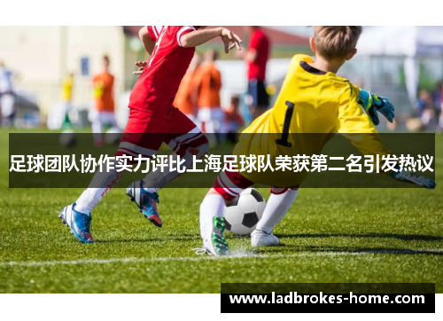 足球团队协作实力评比上海足球队荣获第二名引发热议