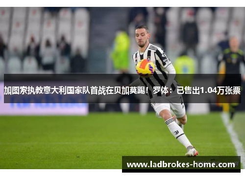 加图索执教意大利国家队首战在贝加莫踢！罗体：已售出1.04万张票