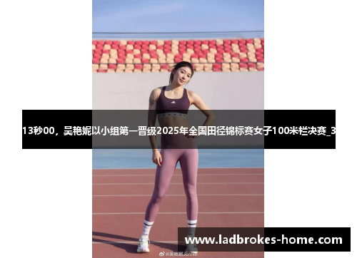 13秒00，吴艳妮以小组第一晋级2025年全国田径锦标赛女子100米栏决赛_3