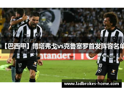 【巴西甲】博塔弗戈vs克鲁塞罗首发阵容名单