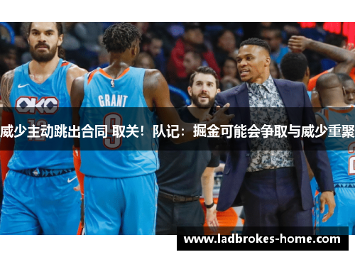 威少主动跳出合同 取关！队记：掘金可能会争取与威少重聚
