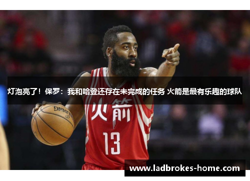 灯泡亮了！保罗：我和哈登还存在未完成的任务 火箭是最有乐趣的球队
