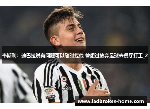 韦斯利：迪巴拉说有问题可以随时找他 曾想过放弃足球去餐厅打工_2
