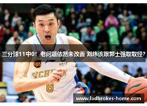 三分球11中0！老问题依然未改善 刘炜该跟郭士强取取经？